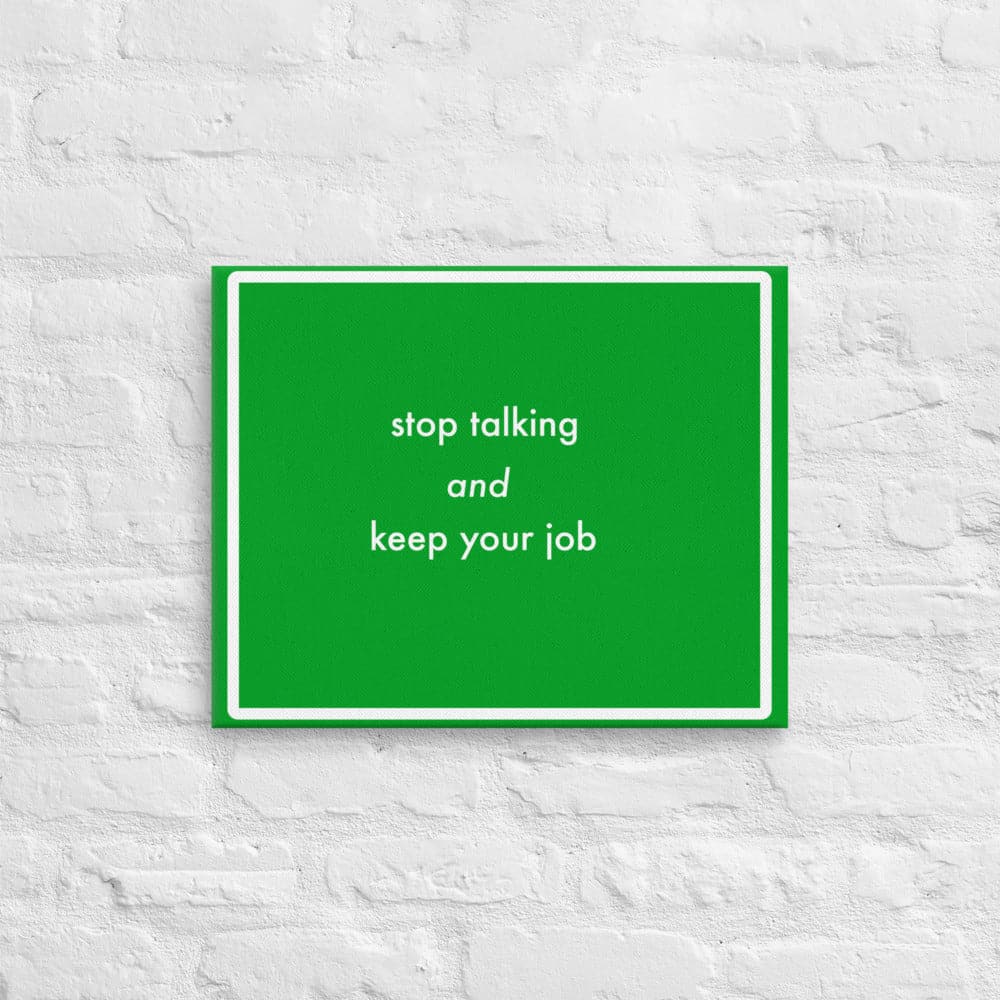 Stop talking and keep your job (16 x 20)- Acid-Free, PH-neutral, and Fade-Resistant Canvas