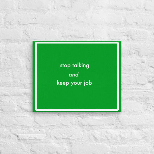 Stop talking and keep your job (16 x 20)- Acid-Free, PH-neutral, and Fade-Resistant Canvas