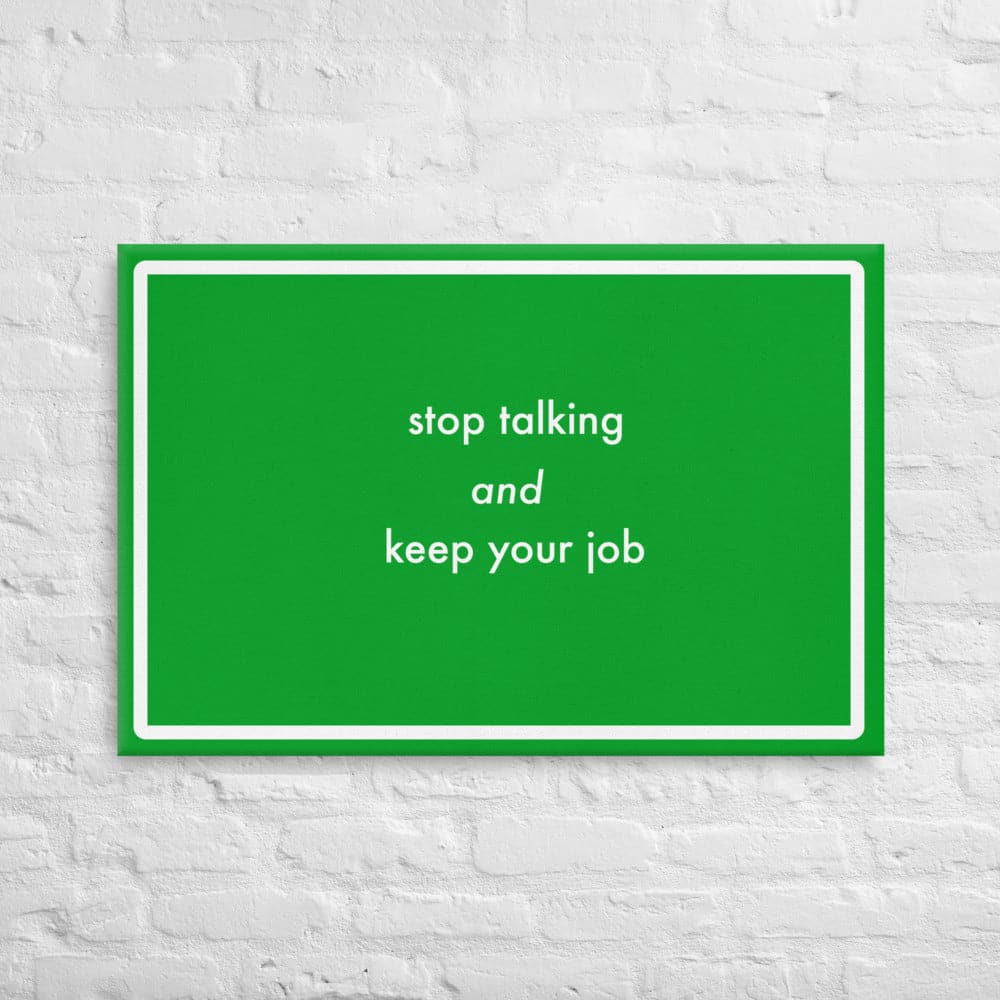 Stop talking and keep your job (24 x 36)- Acid-Free, PH-neutral, and Fade-Resistant Canvas