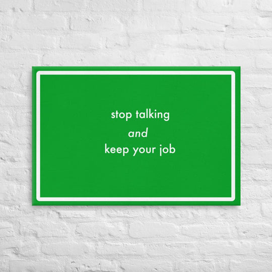 Stop talking and keep your job (24 x 36)- Acid-Free, PH-neutral, and Fade-Resistant Canvas